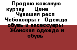  Продаю кожаную  куртку . › Цена ­ 1 500 - Чувашия респ., Чебоксары г. Одежда, обувь и аксессуары » Женская одежда и обувь   